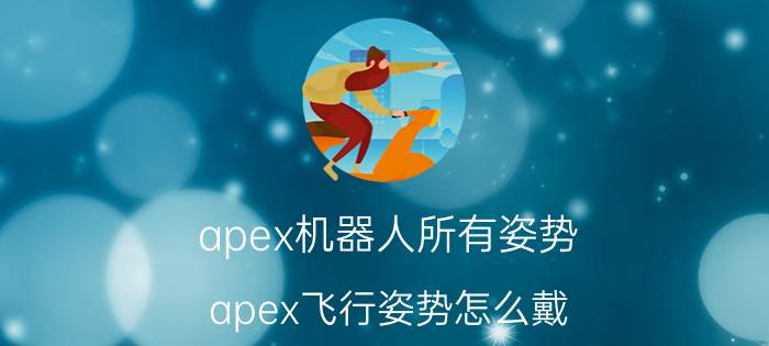 apex机器人所有姿势 apex飞行姿势怎么戴？